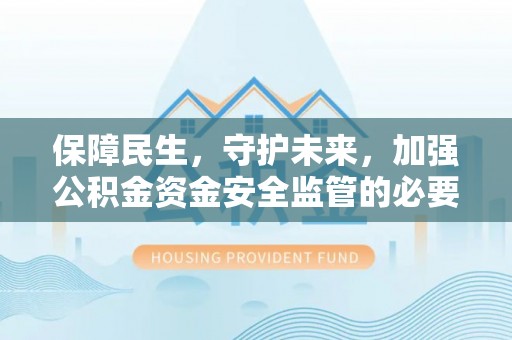 湟中保障民生，守护未来，加强公积金资金安全监管的必要性与实践