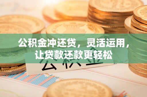 湟中公积金冲还贷，灵活运用，让贷款还款更轻松