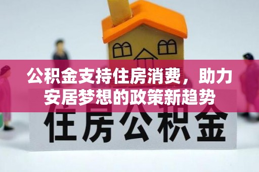 湟中公积金支持住房消费，助力安居梦想的政策新趋势