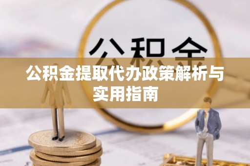 湟中公积金提取代办政策解析与实用指南