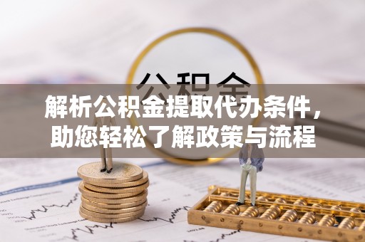 湟中解析公积金提取代办条件，助您轻松了解政策与流程