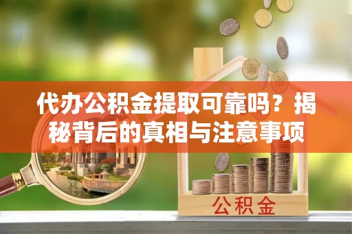 湟中代办公积金提取可靠吗？揭秘背后的真相与注意事项