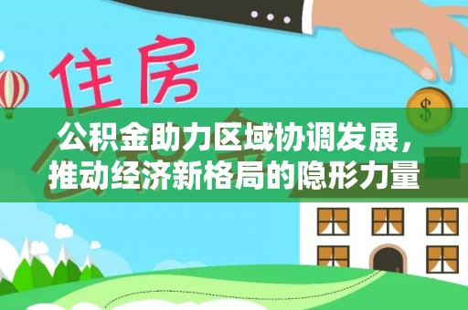 湟中公积金助力区域协调发展，推动经济新格局的隐形力量