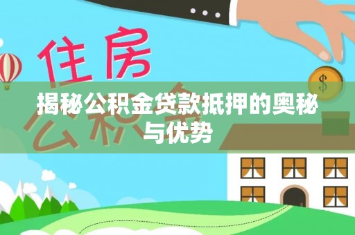 湟中揭秘公积金贷款抵押的奥秘与优势