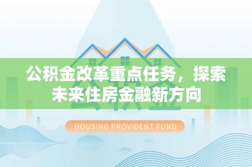 湟中公积金改革重点任务，探索未来住房金融新方向