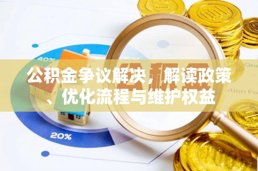 湟中公积金争议解决，解读政策、优化流程与维护权益