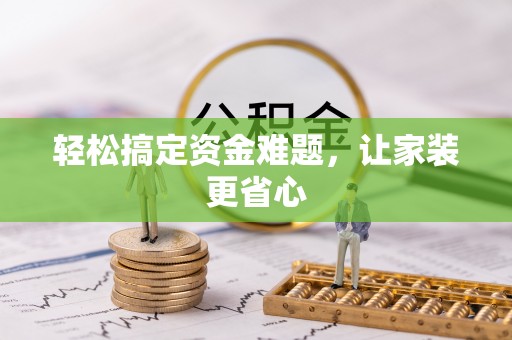 湟中轻松搞定资金难题，让家装更省心