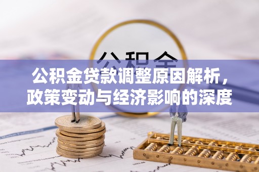 湟中公积金贷款调整原因解析，政策变动与经济影响的深度探讨