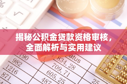 湟中揭秘公积金贷款资格审核，全面解析与实用建议