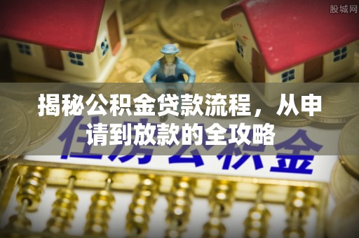 湟中揭秘公积金贷款流程，从申请到放款的全攻略