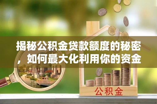 湟中揭秘公积金贷款额度的秘密，如何最大化利用你的资金
