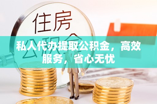 湟中私人代办提取公积金，高效服务，省心无忧