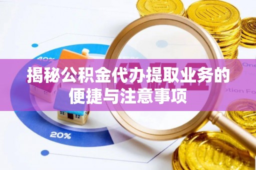 湟中揭秘公积金代办提取业务的便捷与注意事项
