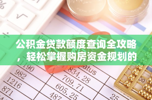湟中公积金贷款额度查询全攻略，轻松掌握购房资金规划的关键