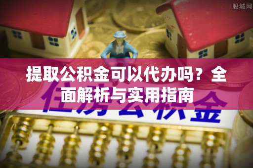 湟中提取公积金可以代办吗？全面解析与实用指南