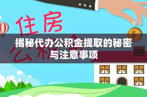 湟中揭秘代办公积金提取的秘密与注意事项