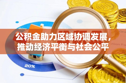 湟中公积金助力区域协调发展，推动经济平衡与社会公平