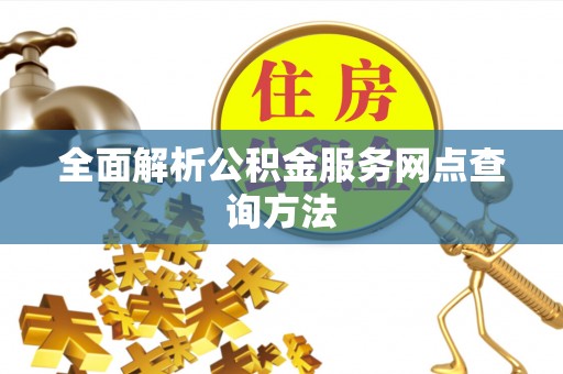 湟中全面解析公积金服务网点查询方法