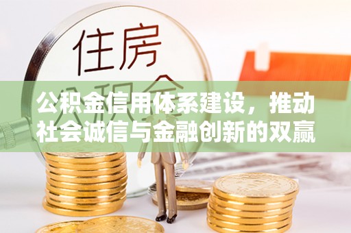 湟中公积金信用体系建设，推动社会诚信与金融创新的双赢之道