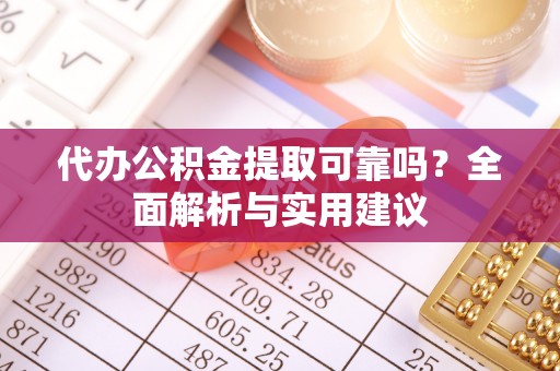 湟中代办公积金提取可靠吗？全面解析与实用建议
