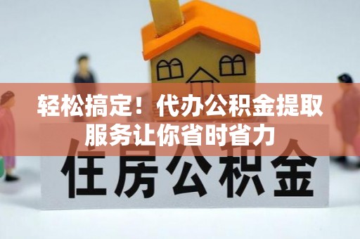 湟中轻松搞定！代办公积金提取服务让你省时省力