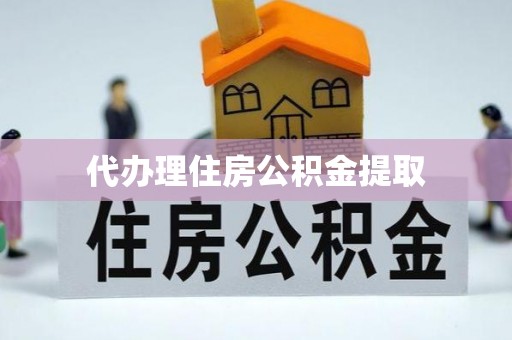 湟中代办理住房公积金提取