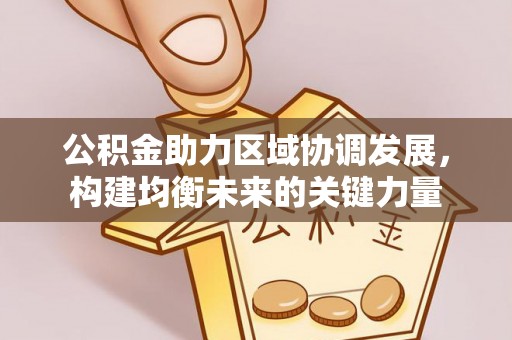 湟中公积金助力区域协调发展，构建均衡未来的关键力量