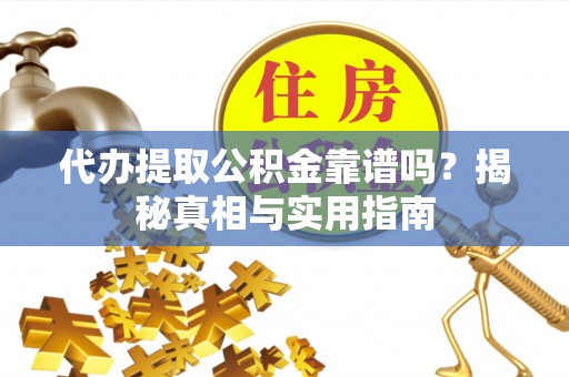 湟中代办提取公积金靠谱吗？揭秘真相与实用指南