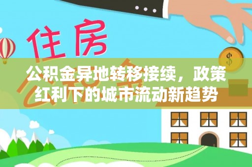 湟中公积金异地转移接续，政策红利下的城市流动新趋势