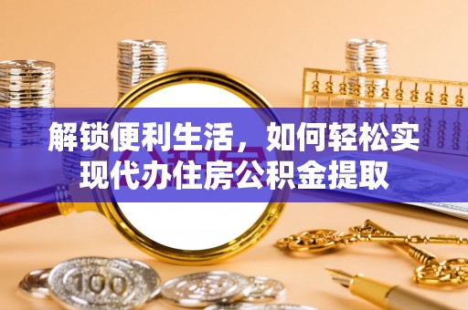 湟中解锁便利生活，如何轻松实现代办住房公积金提取