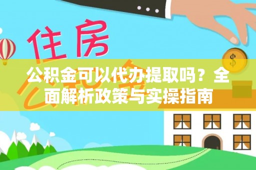 湟中公积金可以代办提取吗？全面解析政策与实操指南