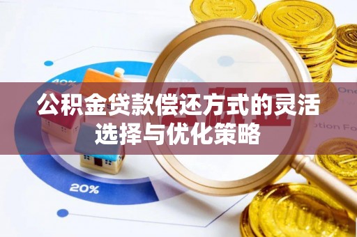 湟中公积金贷款偿还方式的灵活选择与优化策略
