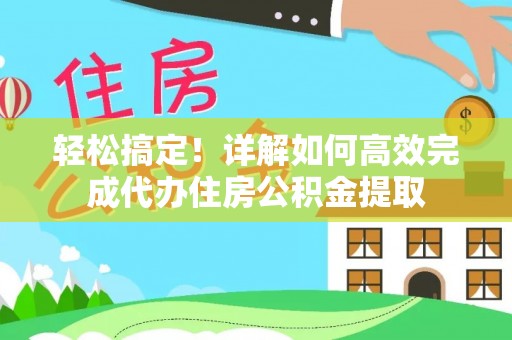 湟中轻松搞定！详解如何高效完成代办住房公积金提取