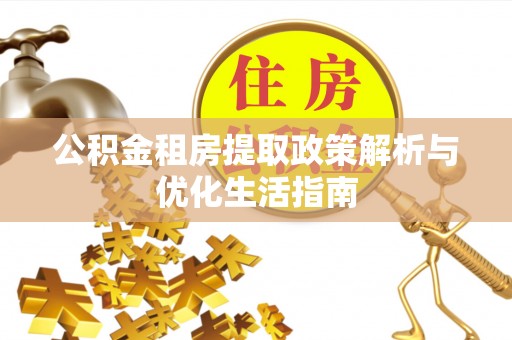 湟中公积金租房提取政策解析与优化生活指南