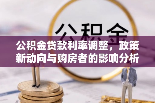 湟中公积金贷款利率调整，政策新动向与购房者的影响分析