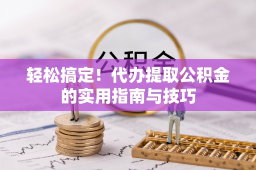 湟中轻松搞定！代办提取公积金的实用指南与技巧