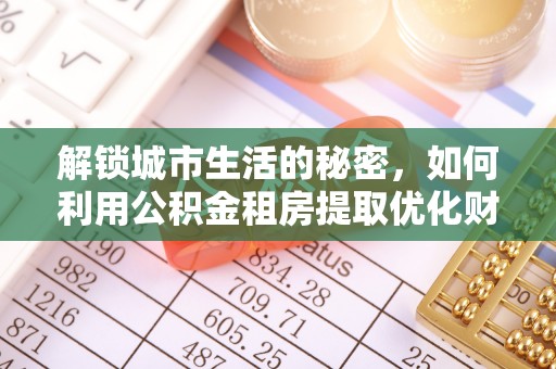 湟中解锁城市生活的秘密，如何利用公积金租房提取优化财务规划