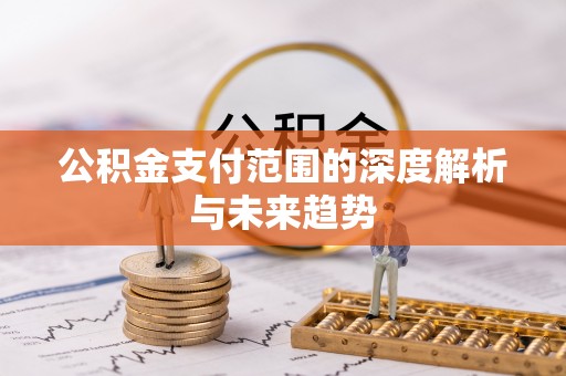 湟中公积金支付范围的深度解析与未来趋势