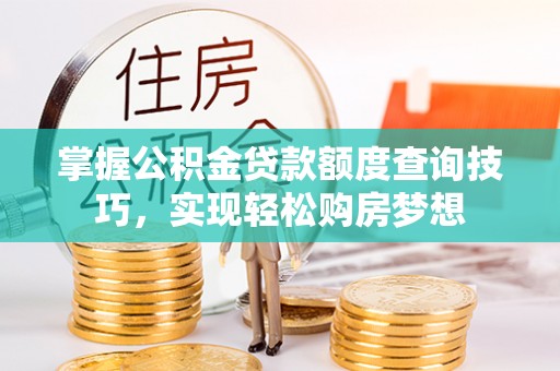 湟中掌握公积金贷款额度查询技巧，实现轻松购房梦想