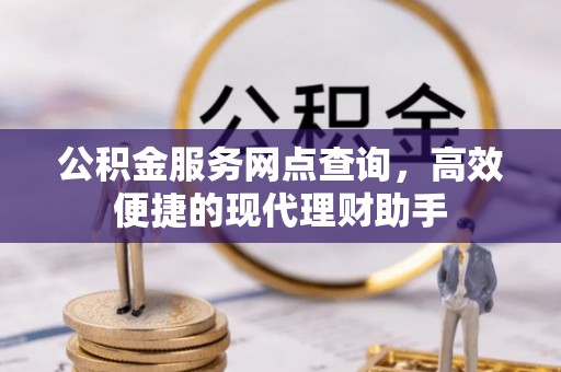 湟中公积金服务网点查询，高效便捷的现代理财助手