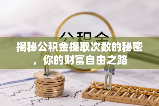 湟中揭秘公积金提取次数的秘密，你的财富自由之路