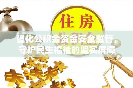 湟中强化公积金资金安全监管，守护民生福祉的坚实屏障