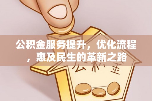 湟中公积金服务提升，优化流程，惠及民生的革新之路