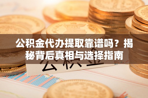 湟中公积金代办提取靠谱吗？揭秘背后真相与选择指南