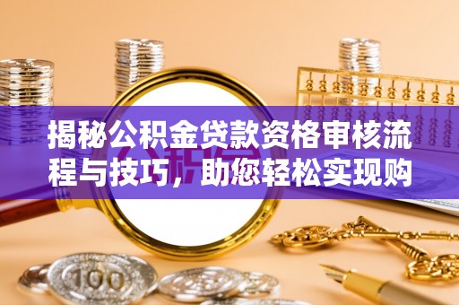 湟中揭秘公积金贷款资格审核流程与技巧，助您轻松实现购房梦想