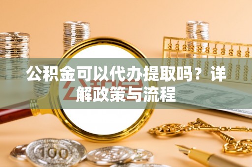 湟中公积金可以代办提取吗？详解政策与流程
