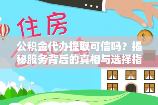 湟中公积金代办提取可信吗？揭秘服务背后的真相与选择指南