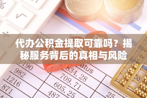 湟中代办公积金提取可靠吗？揭秘服务背后的真相与风险