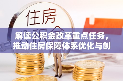 湟中解读公积金改革重点任务，推动住房保障体系优化与创新