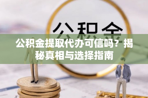 湟中公积金提取代办可信吗？揭秘真相与选择指南